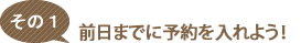 前日までに予約を入れよう！
